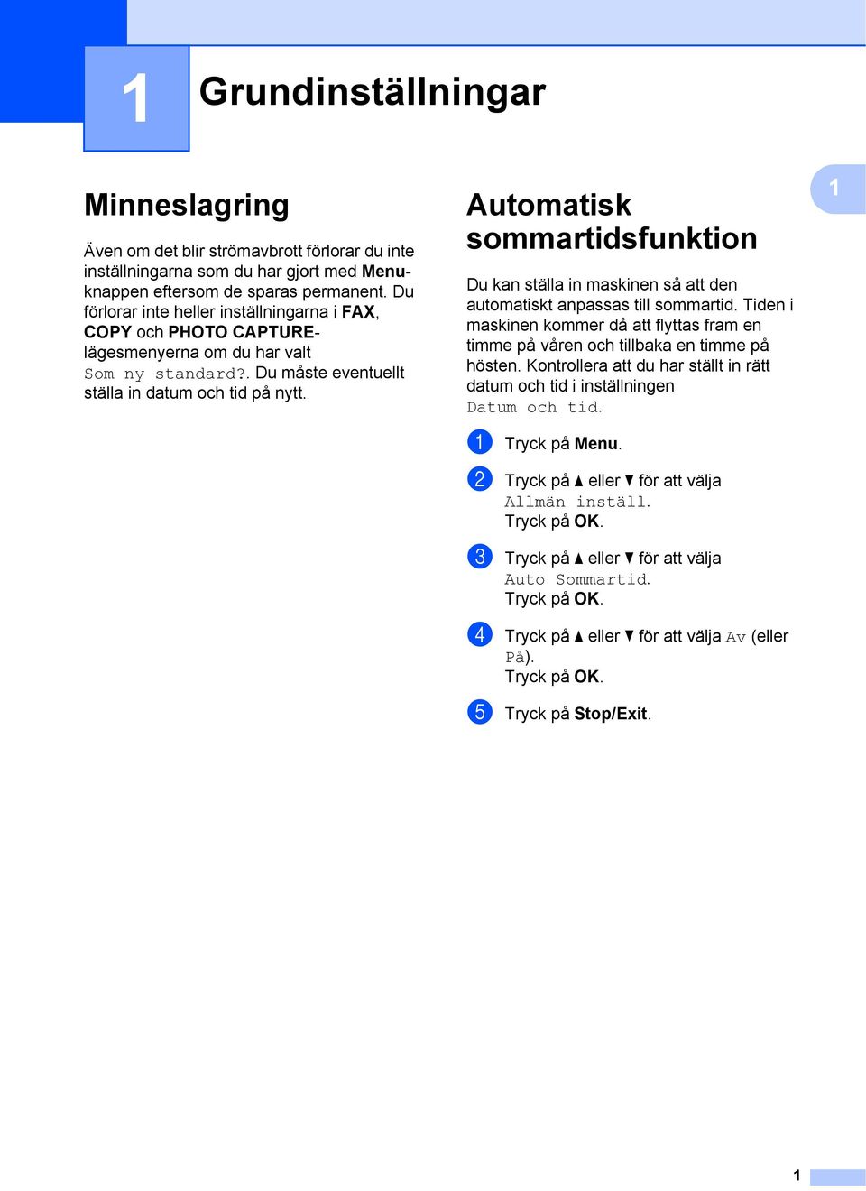 Automatisk sommartidsfunktion 1 Du kan ställa in maskinen så att den automatiskt anpassas till sommartid. Tiden i maskinen kommer då att flyttas fram en timme på våren och tillbaka en timme på hösten.