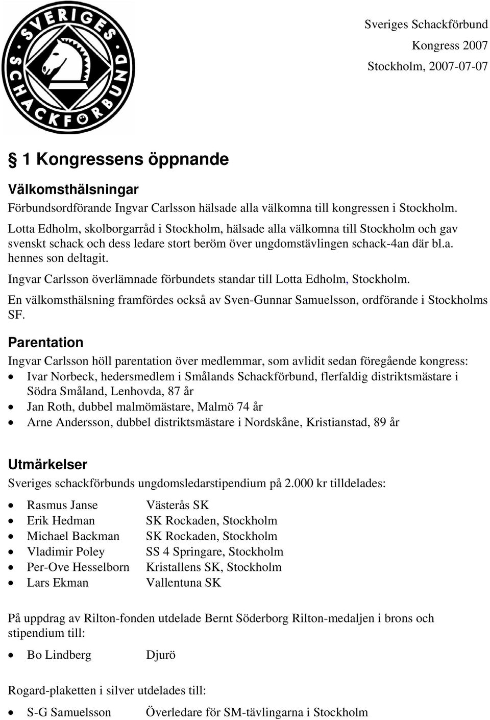 Ingvar Carlsson överlämnade förbundets standar till Lotta Edholm, Stockholm. En välkomsthälsning framfördes också av Sven-Gunnar Samuelsson, ordförande i Stockholms SF.