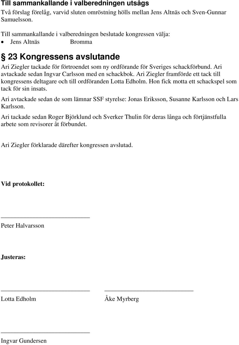 Ari avtackade sedan Ingvar Carlsson med en schackbok. Ari Ziegler framförde ett tack till kongressens deltagare och till ordföranden Lotta Edholm.