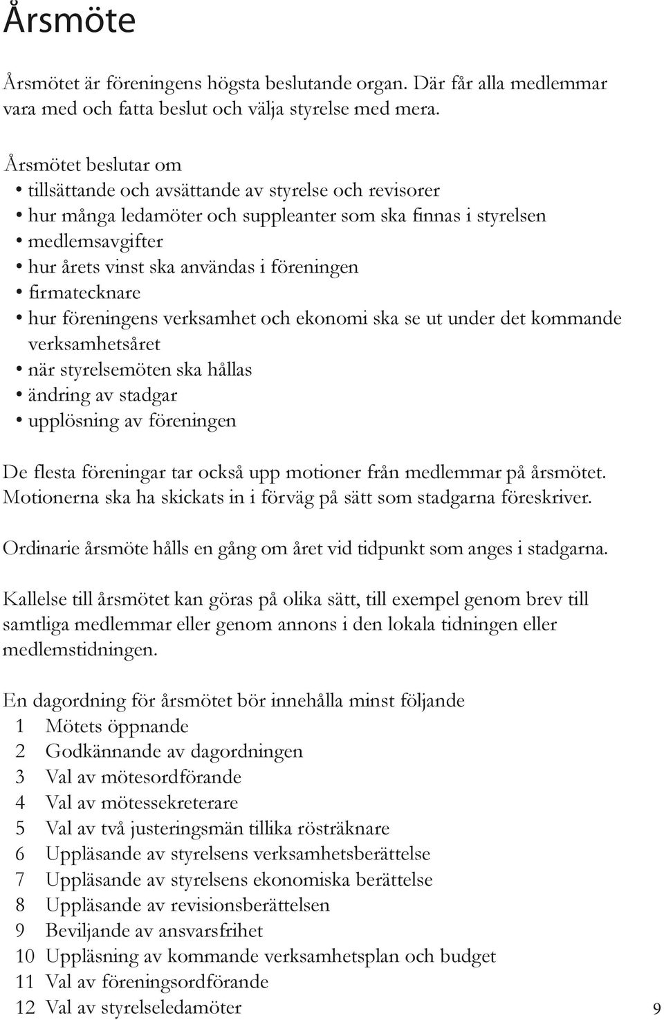 firmatecknare hur föreningens verksamhet och ekonomi ska se ut under det kommande verksamhetsåret när styrelsemöten ska hållas ändring av stadgar upplösning av föreningen De flesta föreningar tar