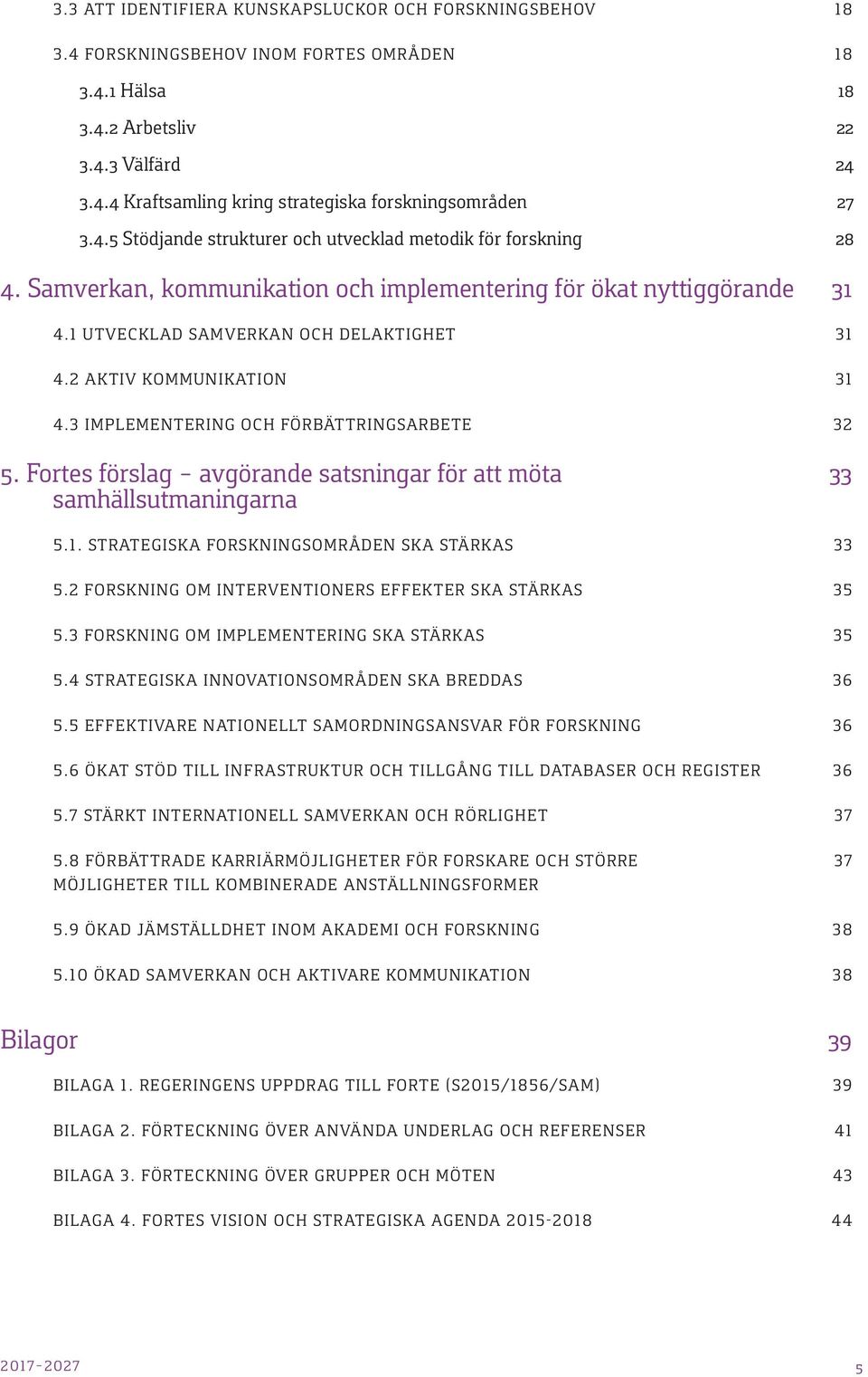 2 AKTIV KOMMUNIKATION 31 4.3 IMPLEMENTERING OCH FÖRBÄTTRINGSARBETE 32 5. Fortes förslag avgörande satsningar för att möta 33 samhällsutmaningarna 5.1. STRATEGISKA FORSKNINGSOMRÅDEN SKA STÄRKAS 33 5.