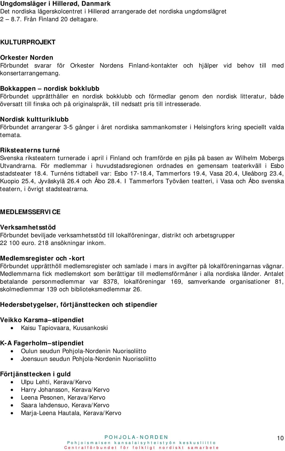 Bokkappen nordisk bokklubb Förbundet upprätthåller en nordisk bokklubb och förmedlar genom den nordisk litteratur, både översatt till finska och på originalspråk, till nedsatt pris till intresserade.