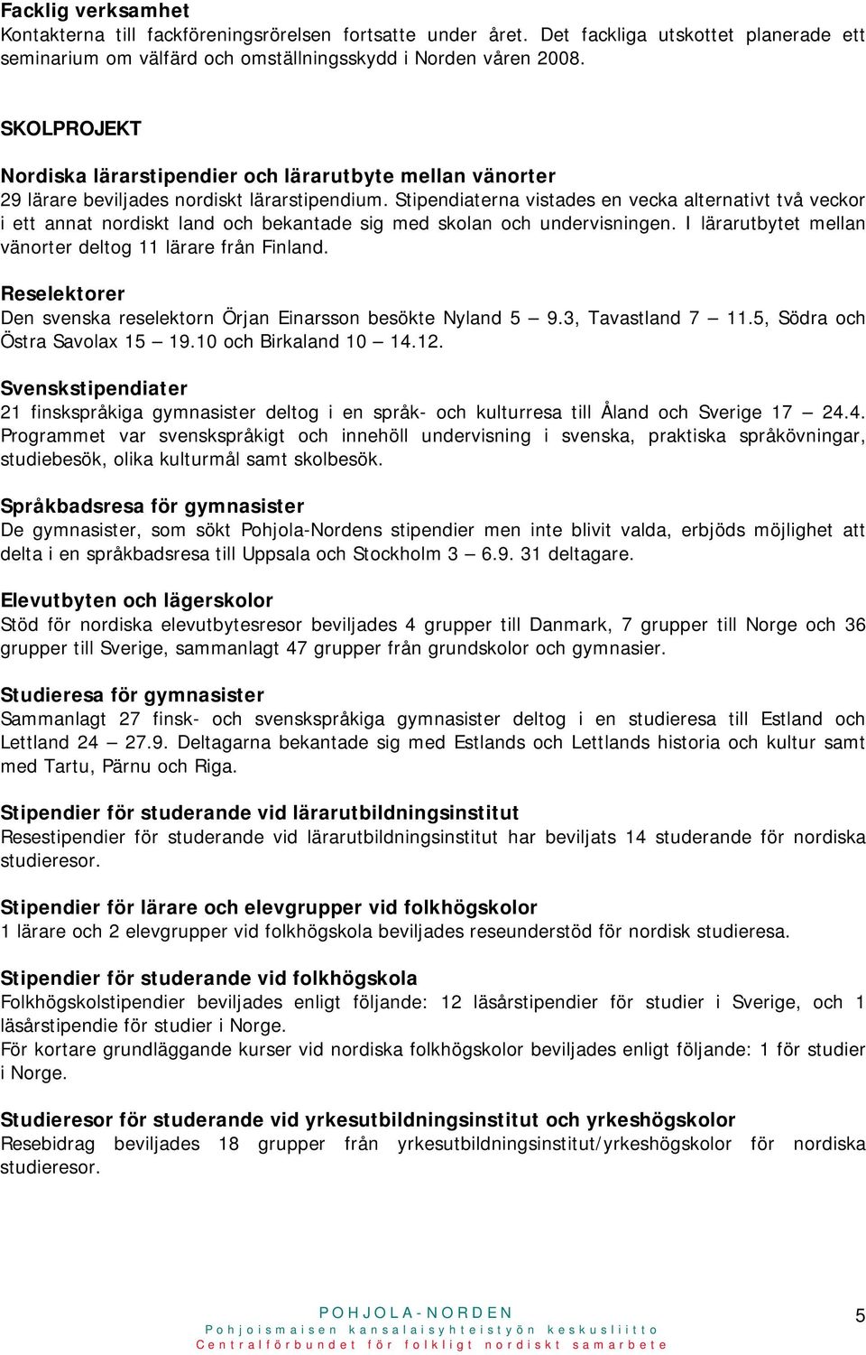 Stipendiaterna vistades en vecka alternativt två veckor i ett annat nordiskt land och bekantade sig med skolan och undervisningen. I lärarutbytet mellan vänorter deltog 11 lärare från Finland.