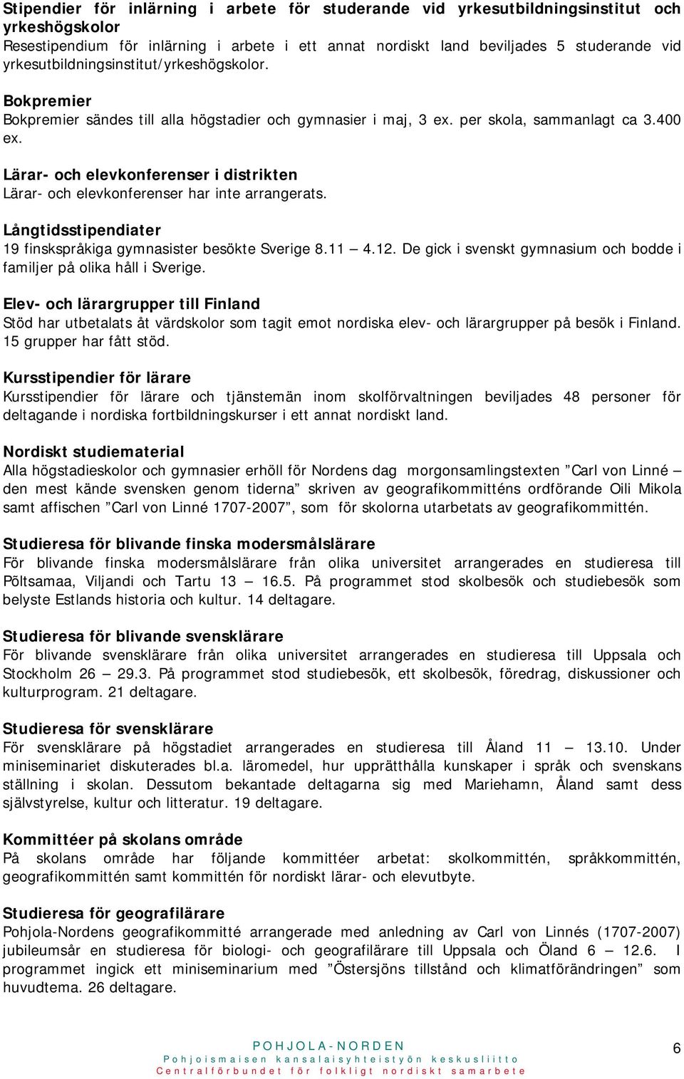 Lärar- och elevkonferenser i distrikten Lärar- och elevkonferenser har inte arrangerats. Långtidsstipendiater 19 finskspråkiga gymnasister besökte Sverige 8.11 4.12.