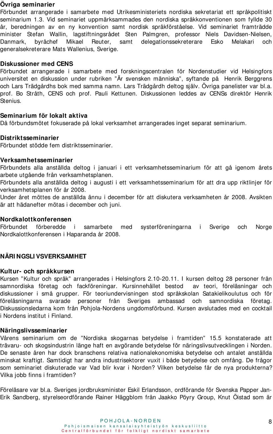 Vid seminariet framträdde minister Stefan Wallin, lagstiftningsrådet Sten Palmgren, professor Niels Davidsen-Nielsen, Danmark, byråchef Mikael Reuter, samt delegationssekreterare Esko Melakari och