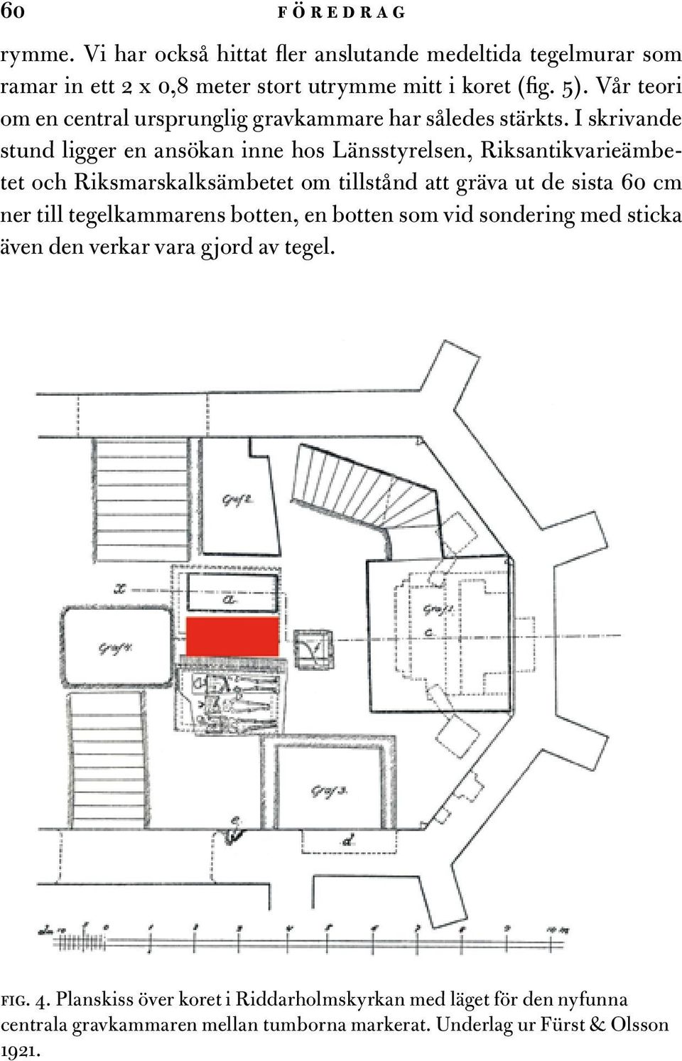 I skrivande stund ligger en ansökan inne hos Länsstyrelsen, Riksantikvarieämbetet och Riksmarskalksämbetet om tillstånd att gräva ut de sista 60 cm ner