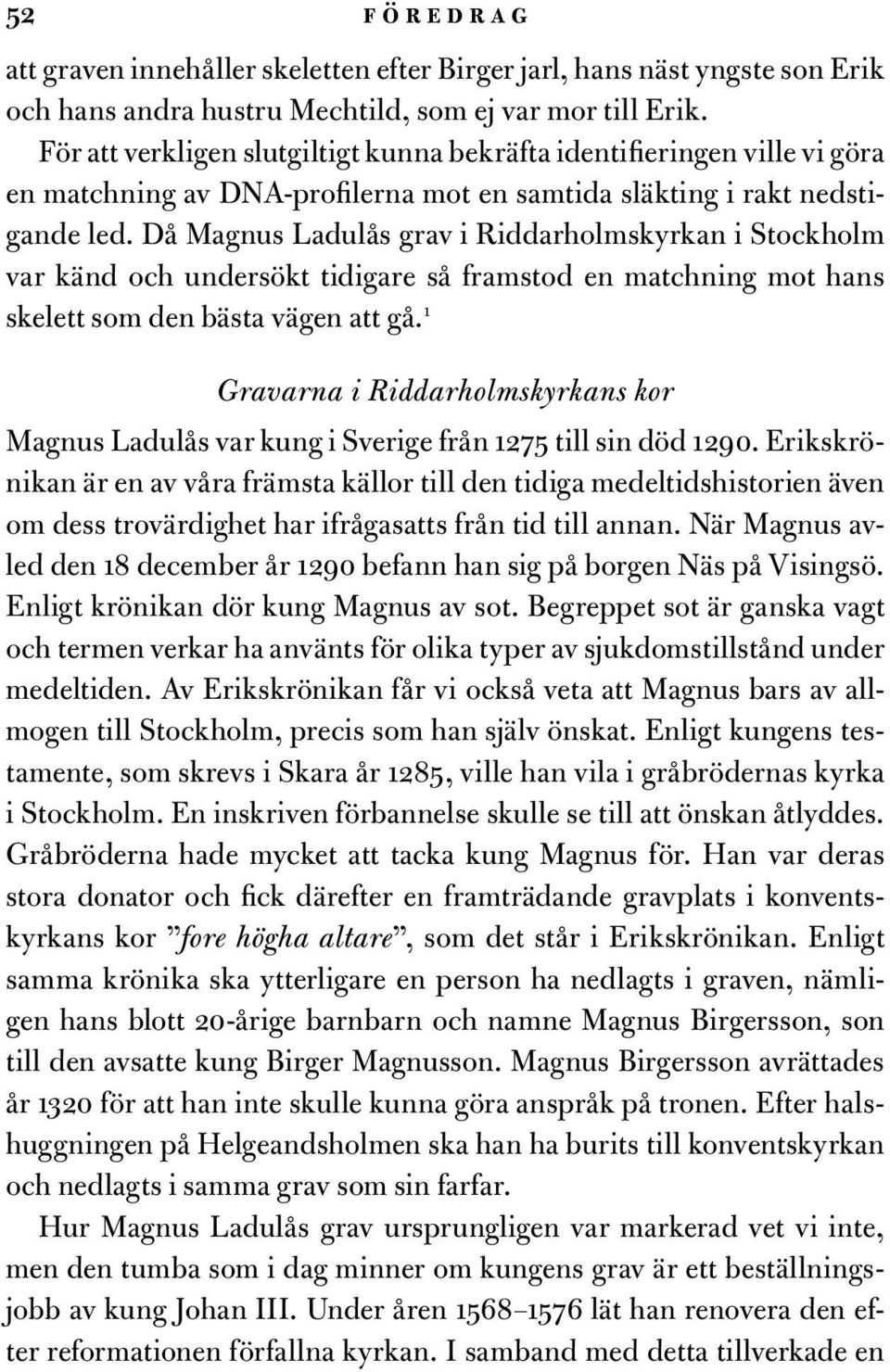 Då Magnus Ladulås grav i Riddarholmskyrkan i Stockholm var känd och undersökt tidigare så framstod en matchning mot hans skelett som den bästa vägen att gå.