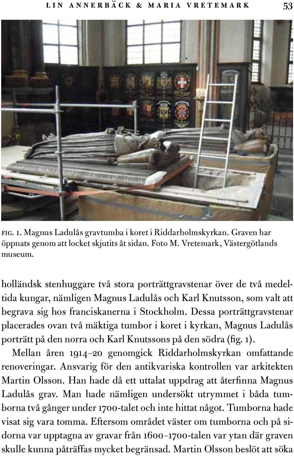 Dessa porträttgravstenar placerades ovan två mäktiga tumbor i koret i kyrkan, Magnus Ladulås porträtt på den norra och Karl Knutssons på den södra (fig. 1).