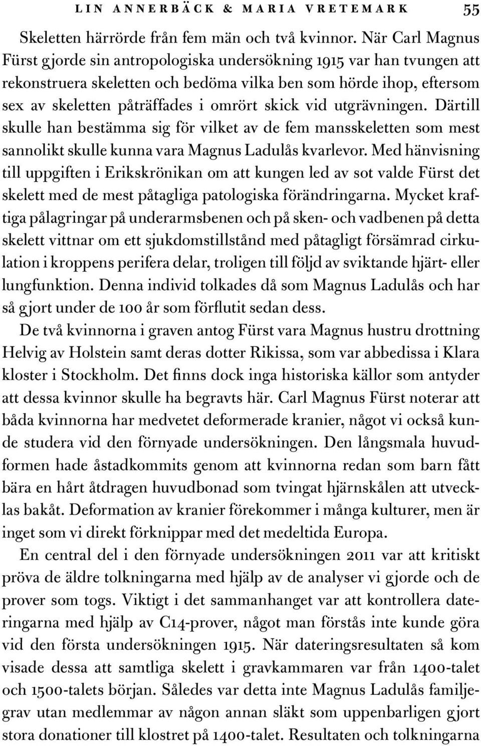 vid utgrävningen. Därtill skulle han bestämma sig för vilket av de fem mansskeletten som mest sannolikt skulle kunna vara Magnus Ladulås kvarlevor.