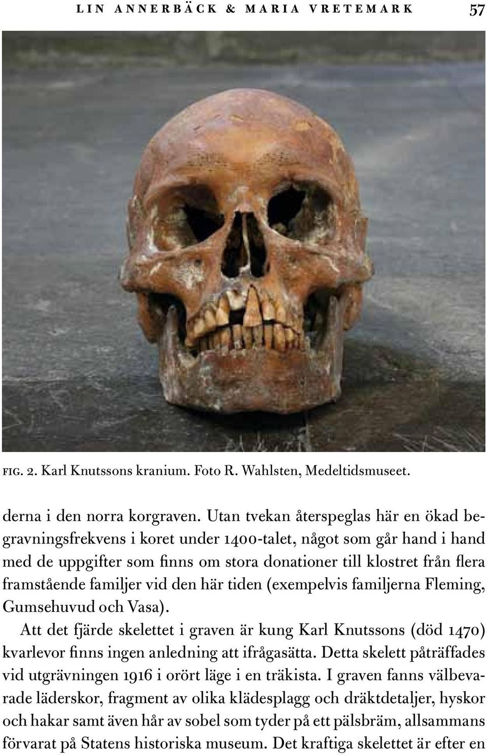 familjer vid den här tiden (exempelvis familjerna Fleming, Gumsehuvud och Vasa). Att det fjärde skelettet i graven är kung Karl Knutssons (död 1470) kvarlevor finns ingen anledning att ifrågasätta.