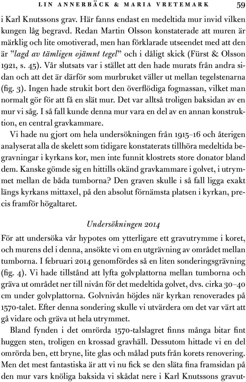 Vår slutsats var i stället att den hade murats från andra sidan och att det är därför som murbruket väller ut mellan tegelstenarna (fig. 3).