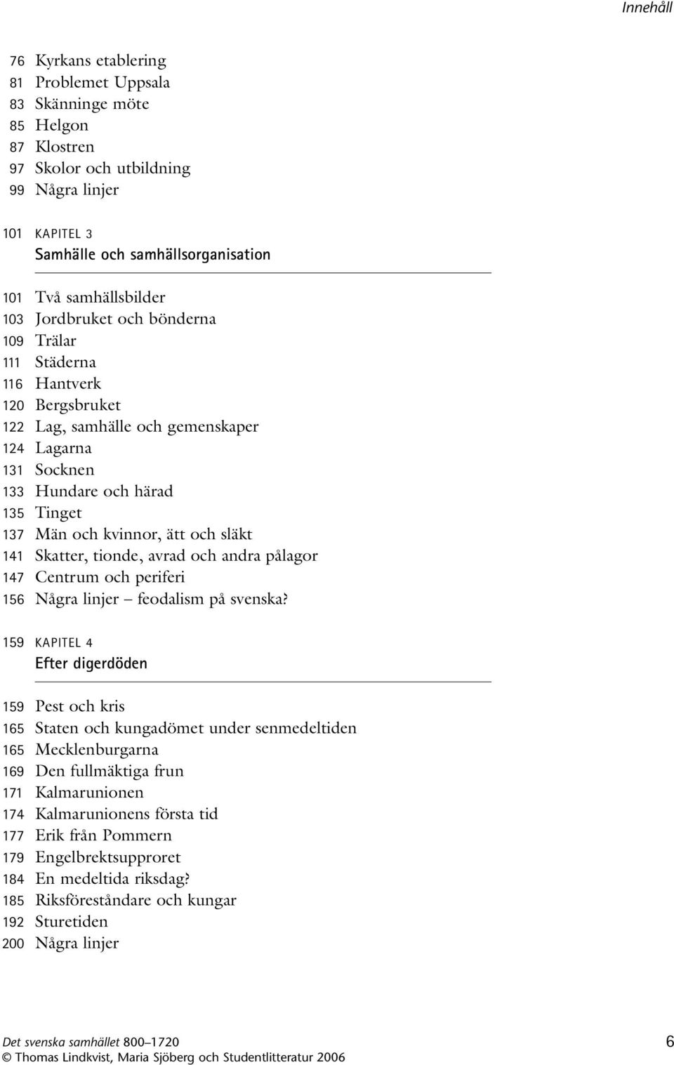 släkt 141 Skatter, tionde, avrad och andra pålagor 147 Centrum och periferi 156 Några linjer feodalism på svenska?