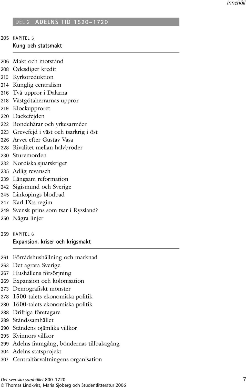 sjuårskriget 235 Adlig revansch 239 Långsam reformation 242 Sigismund och Sverige 245 Linköpings blodbad 247 Karl IX:s regim 249 Svensk prins som tsar i Ryssland?