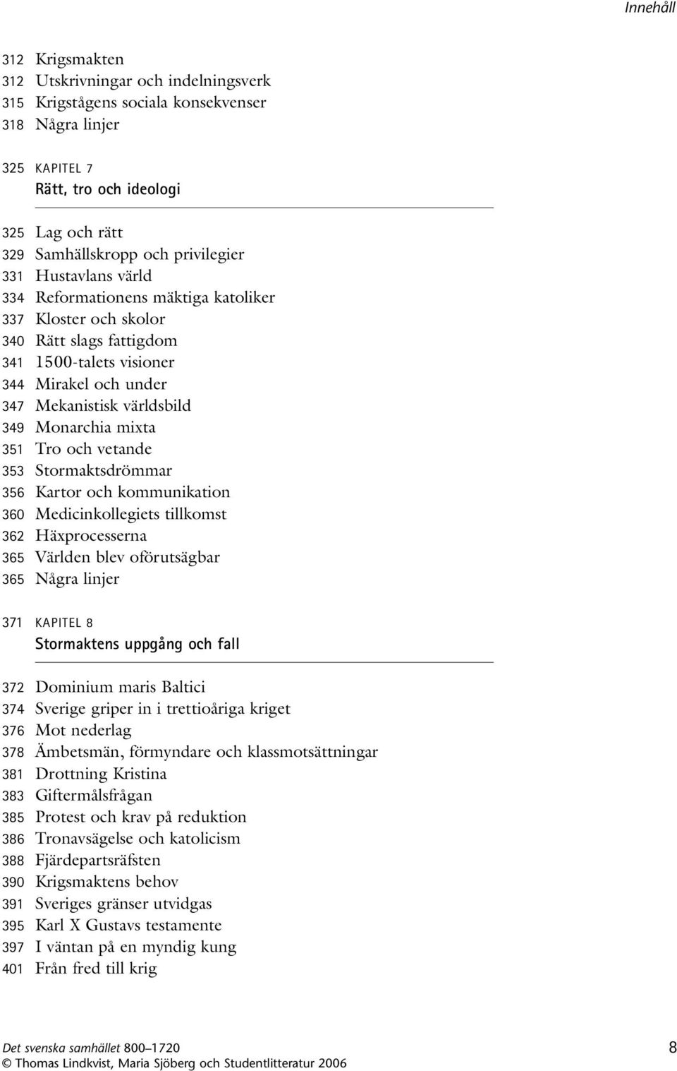 Tro och vetande 353 Stormaktsdrömmar 356 Kartor och kommunikation 360 Medicinkollegiets tillkomst 362 Häxprocesserna 365 Världen blev oförutsägbar 365 Några linjer 371 KAPITEL 8 Stormaktens uppgång