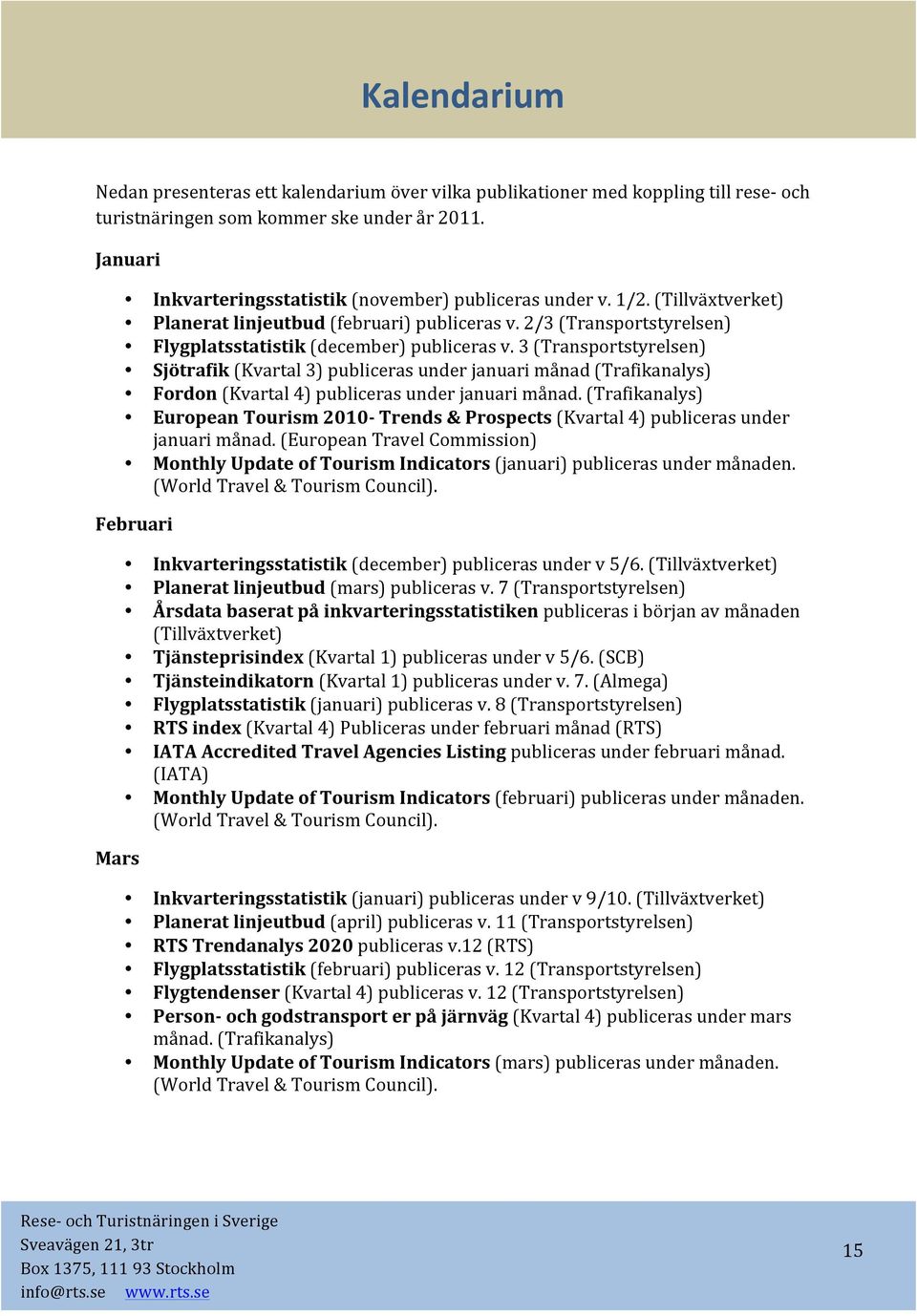 3 (Transportstyrelsen) Sjötrafik (Kvartal 3) publiceras under januari månad (Trafikanalys) Fordon (Kvartal 4) publiceras under januari månad.