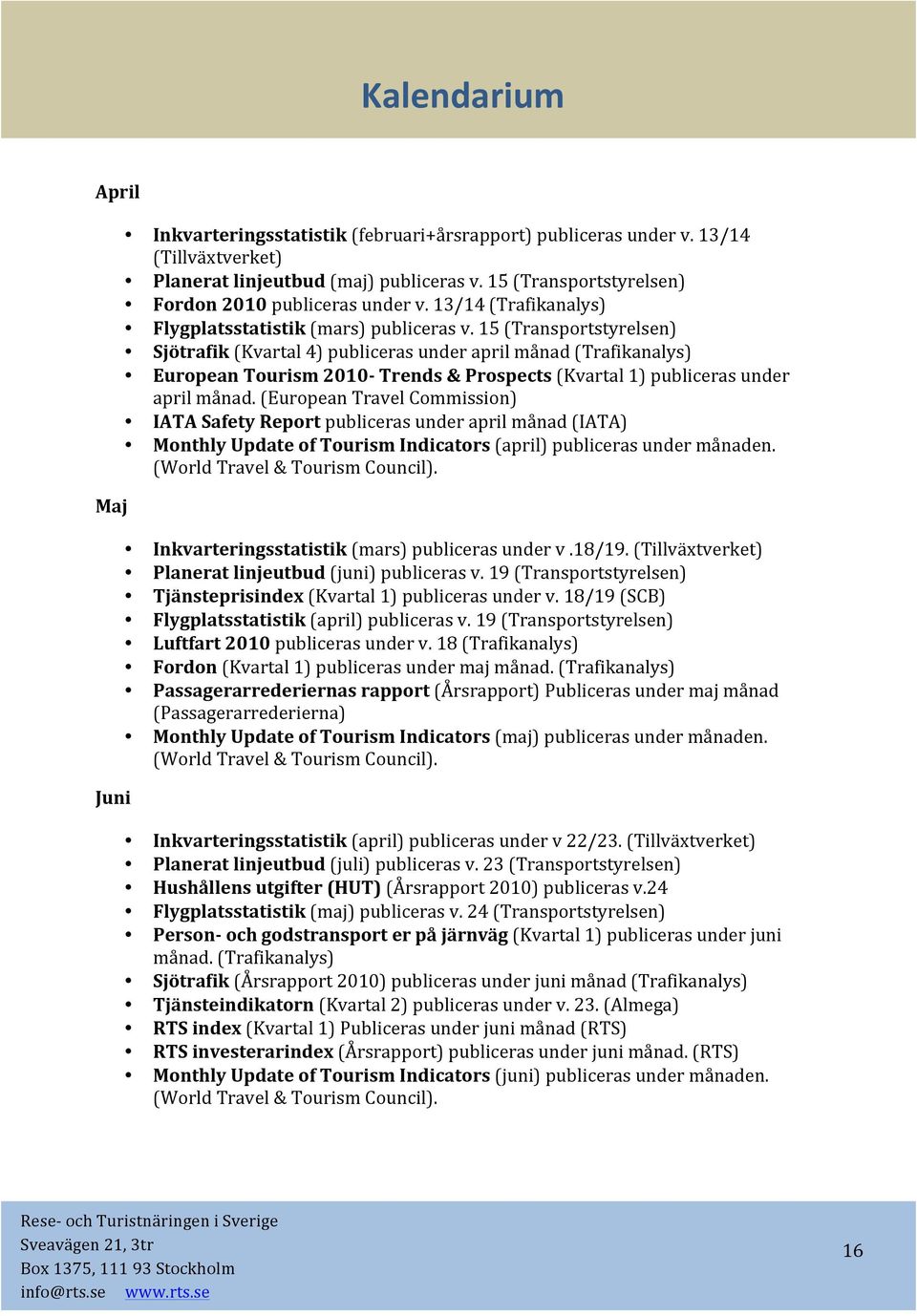 5 (Transportstyrelsen) Sjötrafik (Kvartal 4) publiceras under april månad (Trafikanalys) European Tourism 00- Trends & Prospects (Kvartal ) publiceras under april månad.