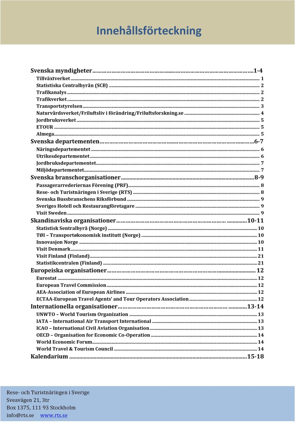 .. 6 Jordbruksdepartementet... 7 Miljödepartementet... 7 Svenska branschorganisationer... 8-9 Passagerarrederiernas Förening (PRF)... 8 (RTS)... 8 Svenska Bussbranschens Riksförbund.