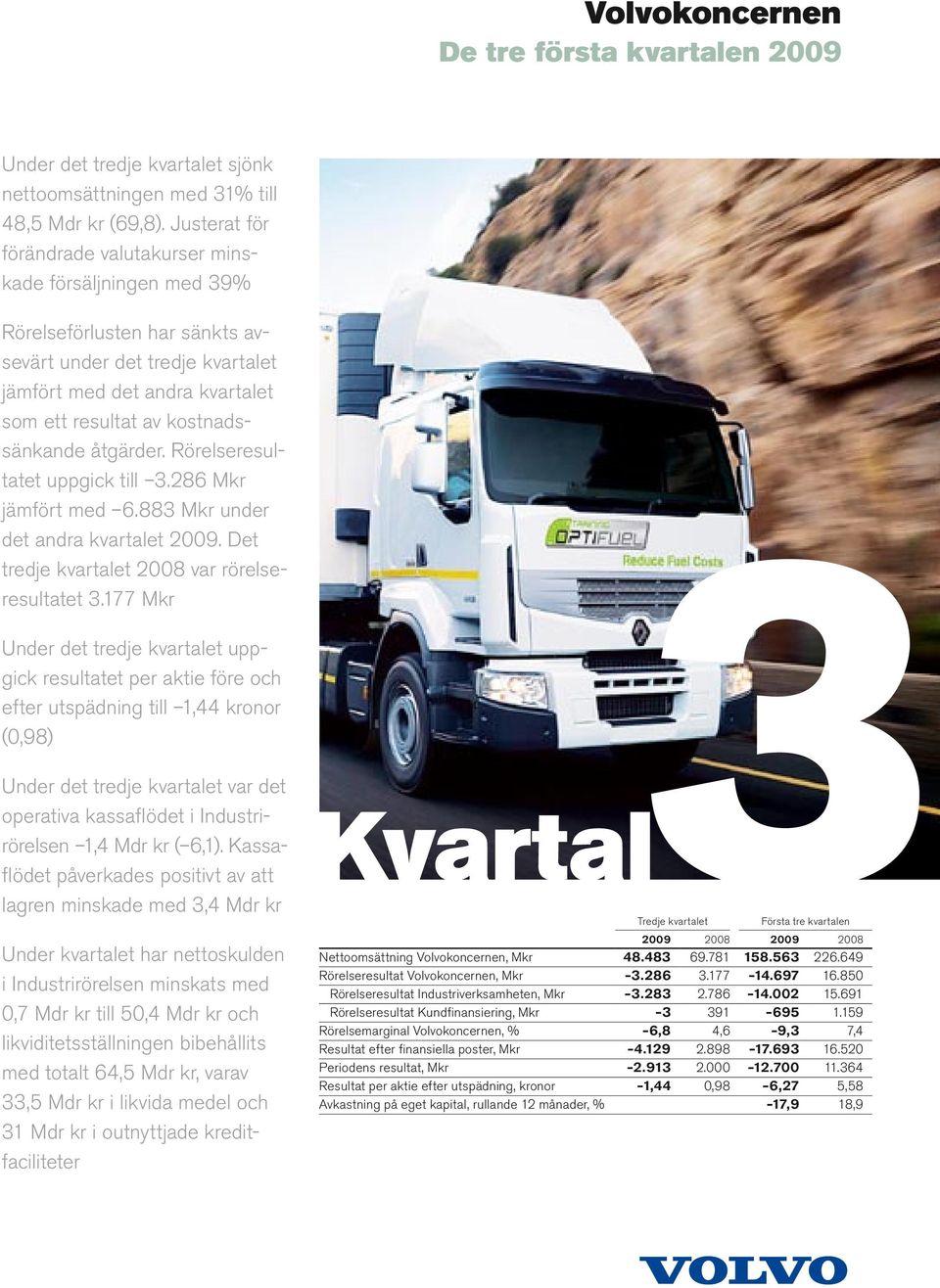 kostnadssänkande åtgärder. Rörelseresultatet uppgick till 3.286 Mkr jämfört med 6.883 Mkr under det andra kvartalet 2009. Det tredje kvartalet 2008 var rörelseresultatet 3.