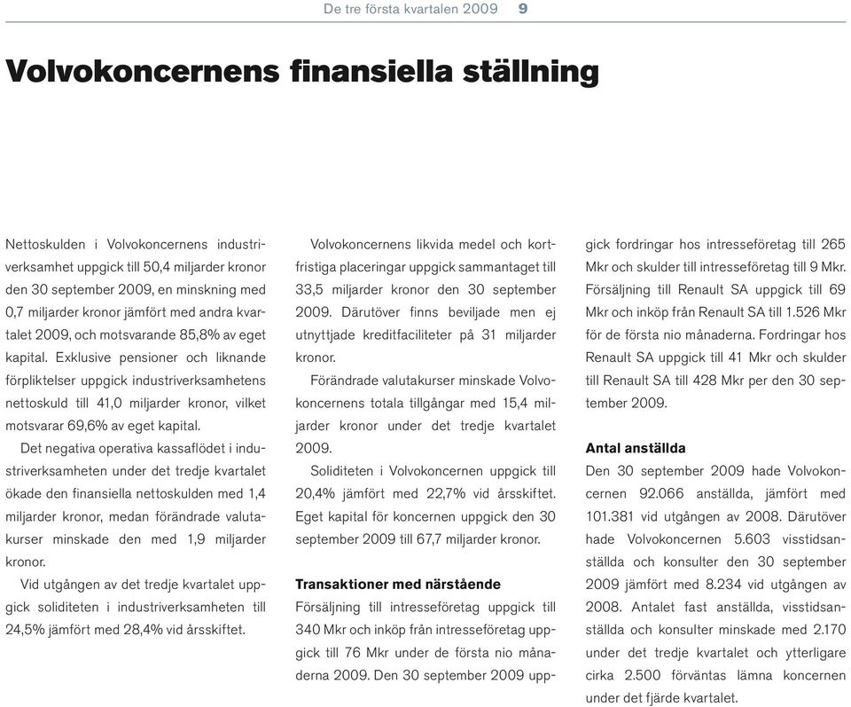 Exklusive pensioner och liknande förpliktelser uppgick industriverksamhetens nettoskuld till 41,0 miljarder kronor, vilket motsvarar 69,6% av eget kapital.