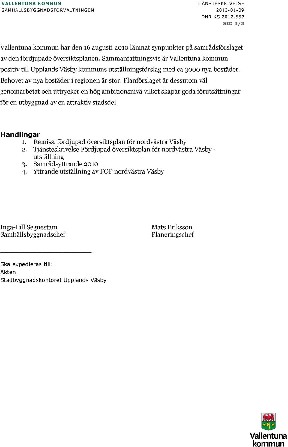 Sammanfattningsvis är Vallentuna kommun positiv till Upplands Väsby kommuns utställningsförslag med ca 3000 nya bostäder. Behovet av nya bostäder i regionen är stor.