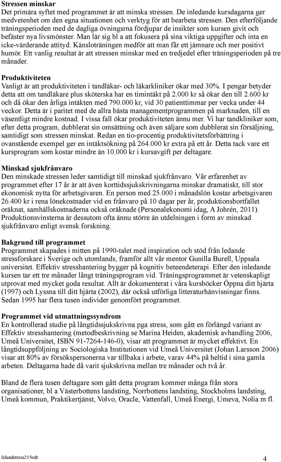 Man lär sig bl a att fokusera på sina viktiga uppgifter och inta en icke-värderande attityd. Känsloträningen medför att man får ett jämnare och mer positivt humör.