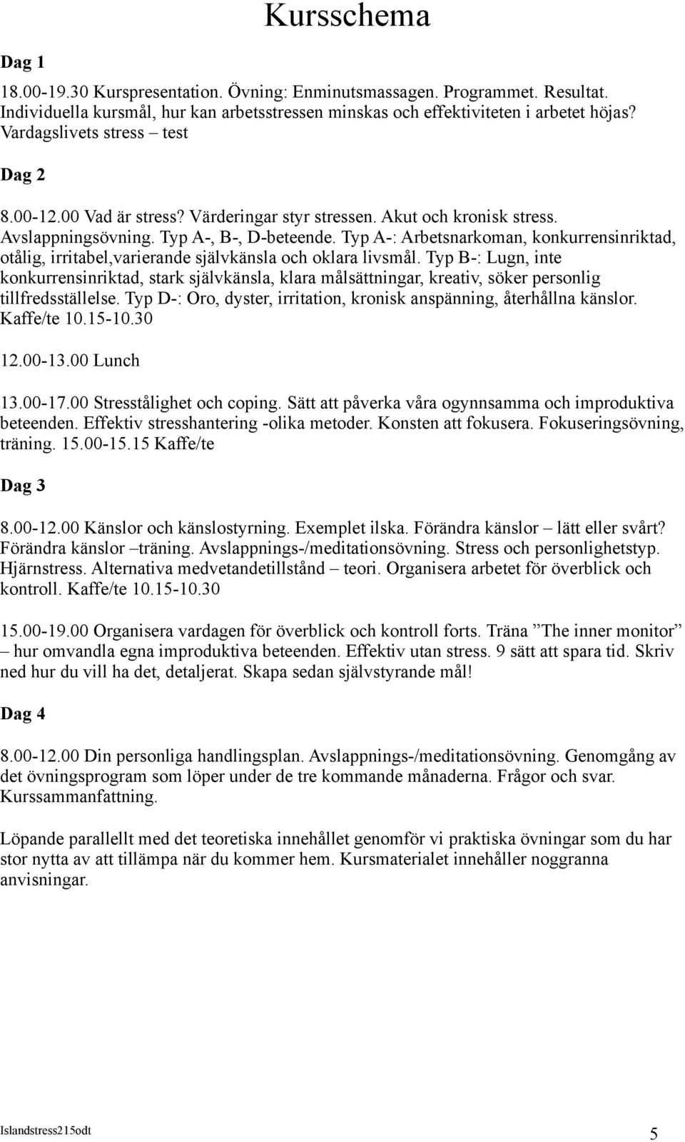 Typ A-: Arbetsnarkoman, konkurrensinriktad, otålig, irritabel,varierande självkänsla och oklara livsmål.