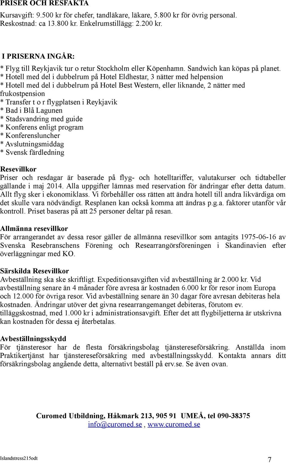 * Hotell med del i dubbelrum på Hotel Eldhestar, 3 nätter med helpension * Hotell med del i dubbelrum på Hotel Best Western, eller liknande, 2 nätter med frukostpension * Transfer t o r flygplatsen i