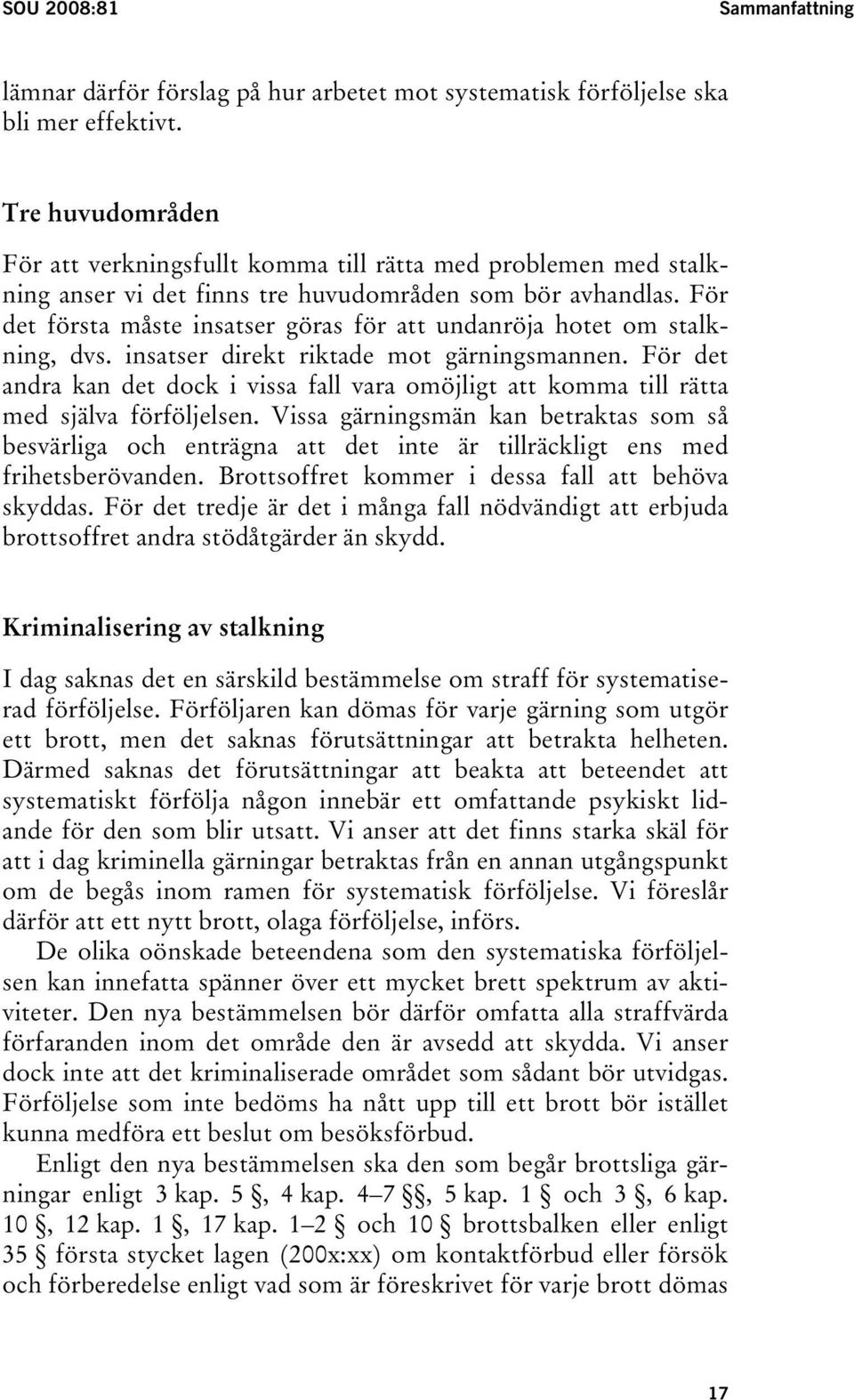 För det första måste insatser göras för att undanröja hotet om stalkning, dvs. insatser direkt riktade mot gärningsmannen.