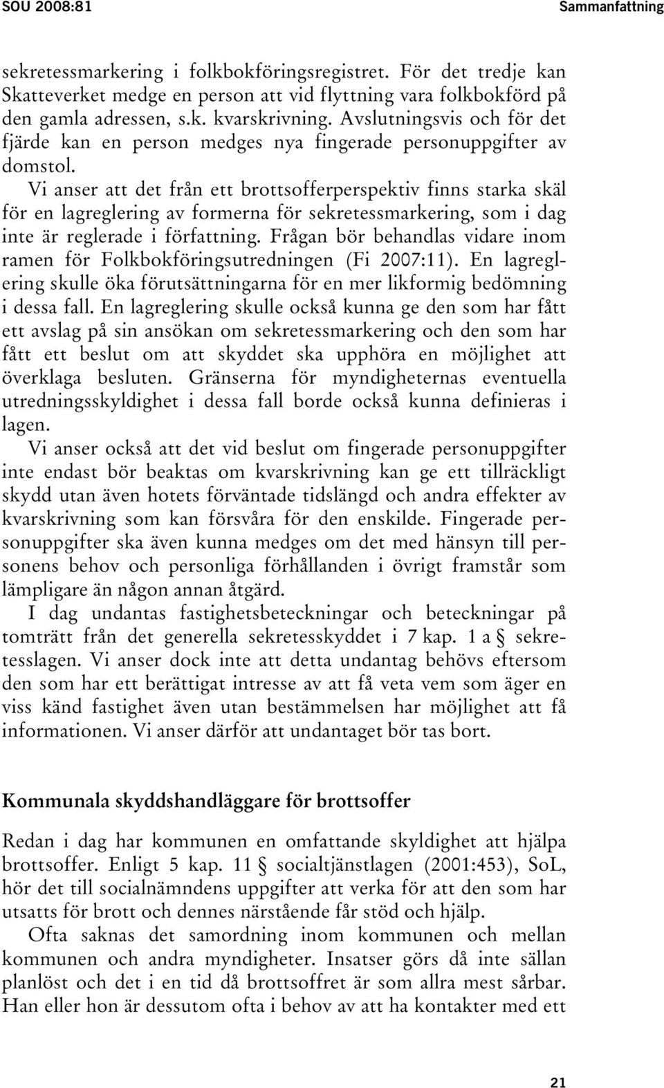 Vi anser att det från ett brottsofferperspektiv finns starka skäl för en lagreglering av formerna för sekretessmarkering, som i dag inte är reglerade i författning.