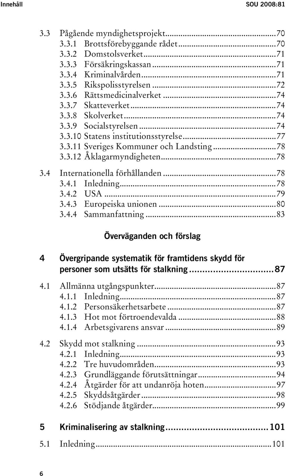 ..78 3.4 Internationella förhållanden...78 3.4.1 Inledning...78 3.4.2 USA...79 3.4.3 Europeiska unionen...80 3.4.4 Sammanfattning.