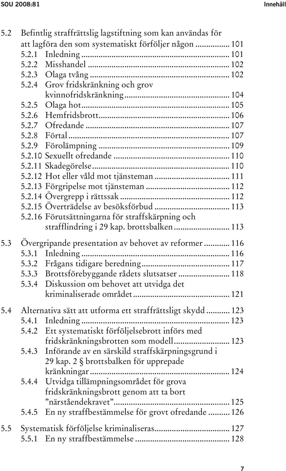 .. 110 5.2.11 Skadegörelse... 110 5.2.12 Hot eller våld mot tjänsteman... 111 5.2.13 Förgripelse mot tjänsteman... 112 5.2.14 Övergrepp i rättssak... 112 5.2.15 Överträdelse av besöksförbud... 113 5.