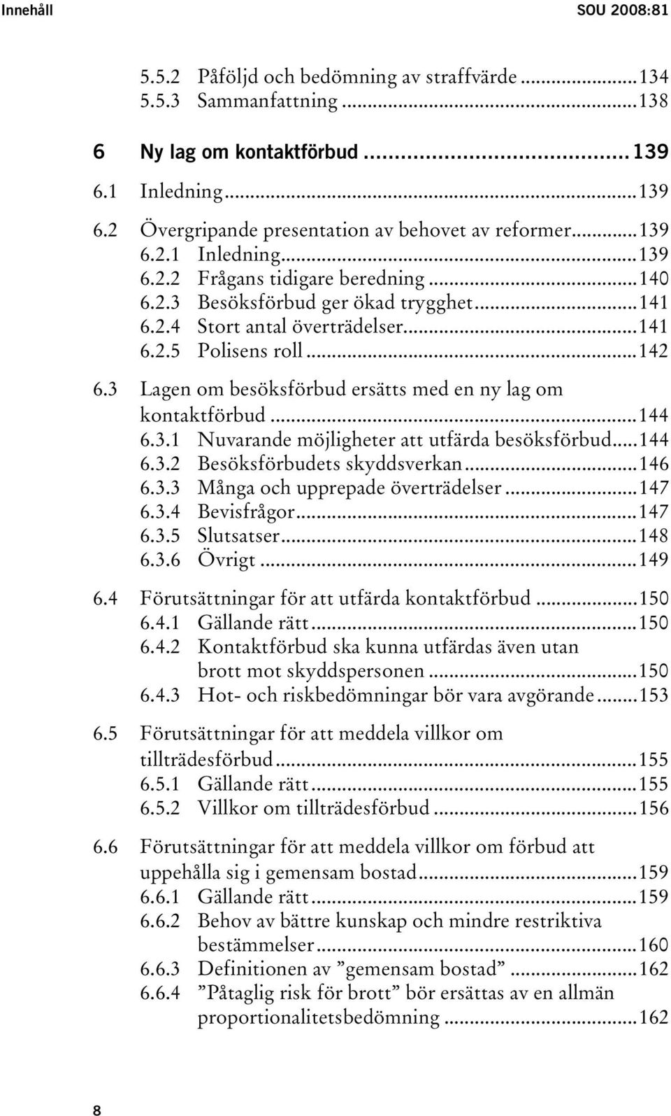 3 Lagen om besöksförbud ersätts med en ny lag om kontaktförbud...144 6.3.1 Nuvarande möjligheter att utfärda besöksförbud...144 6.3.2 Besöksförbudets skyddsverkan...146 6.3.3 Många och upprepade överträdelser.