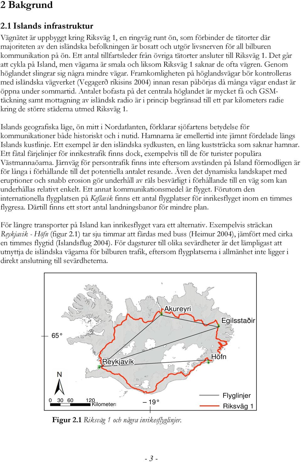 bilburen kommunikation på ön. Ett antal tillfartsleder från övriga tätorter ansluter till Riksväg 1. Det går att cykla på Island, men vägarna är smala och liksom Riksväg 1 saknar de ofta vägren.