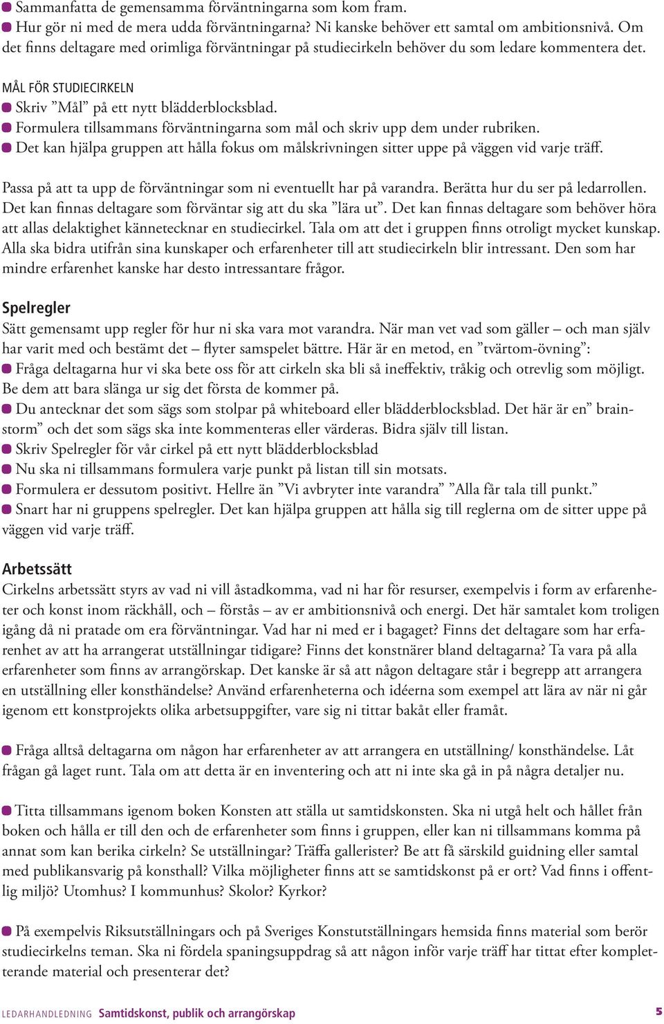 Formulera tillsammans förväntningarna som mål och skriv upp dem under rubriken. Det kan hjälpa gruppen att hålla fokus om målskrivningen sitter uppe på väggen vid varje träff.