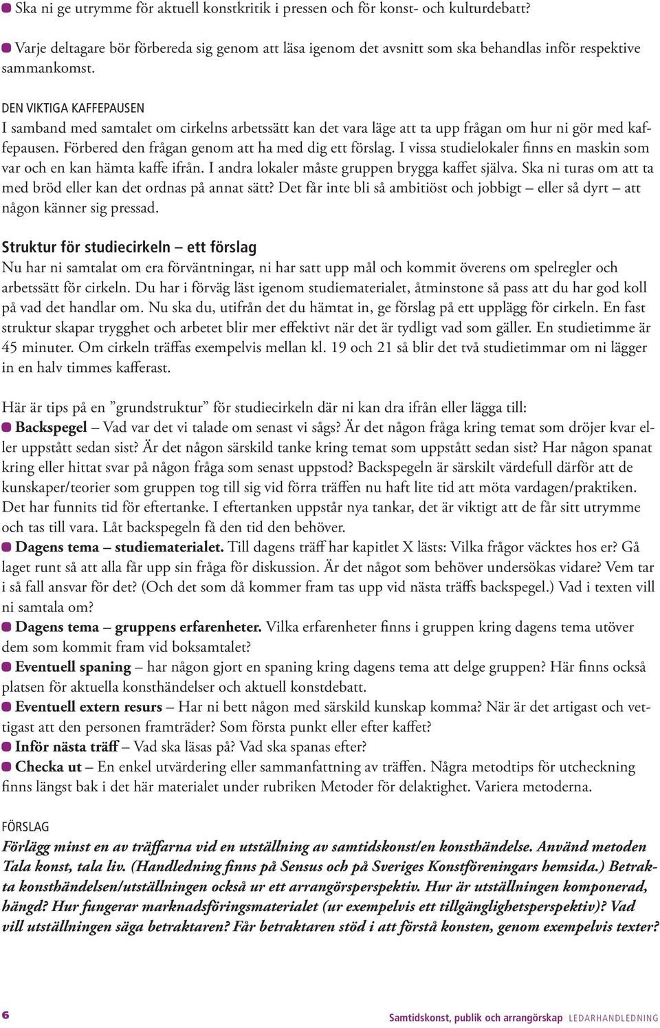 I vissa studielokaler finns en maskin som var och en kan hämta kaffe ifrån. I andra lokaler måste gruppen brygga kaffet själva. Ska ni turas om att ta med bröd eller kan det ordnas på annat sätt?