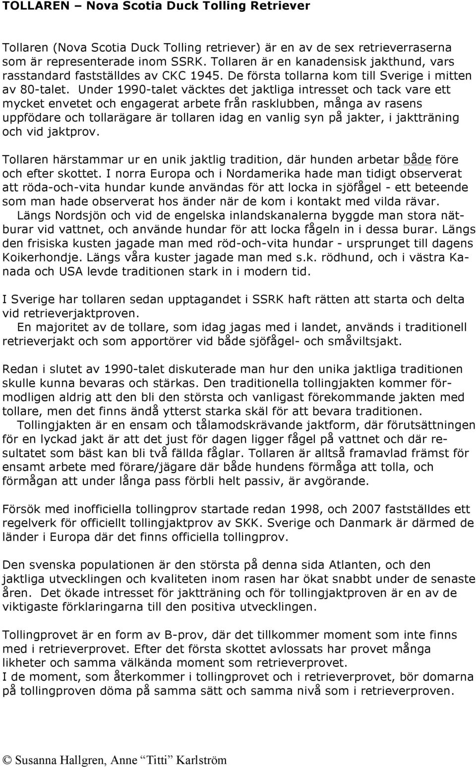 Under 1990-talet väcktes det jaktliga intresset och tack vare ett mycket envetet och engagerat arbete från rasklubben, många av rasens uppfödare och tollarägare är tollaren idag en vanlig syn på