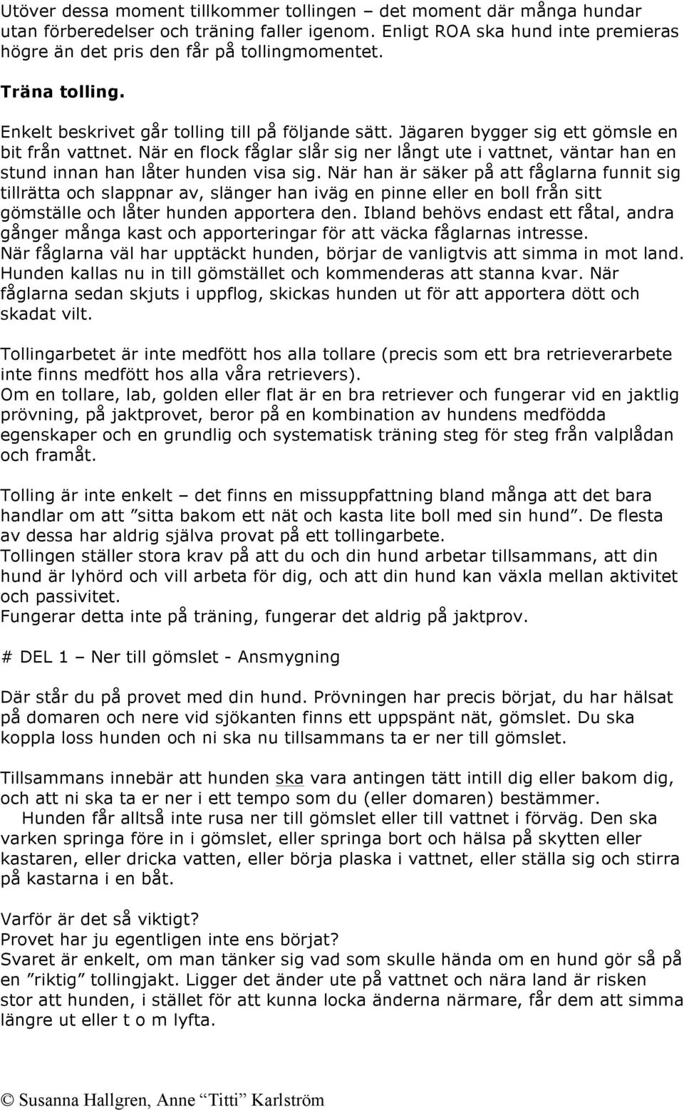 När en flock fåglar slår sig ner långt ute i vattnet, väntar han en stund innan han låter hunden visa sig.