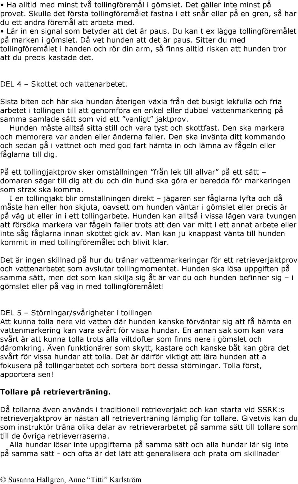 Sitter du med tollingföremålet i handen och rör din arm, så finns alltid risken att hunden tror att du precis kastade det. DEL 4 Skottet och vattenarbetet.