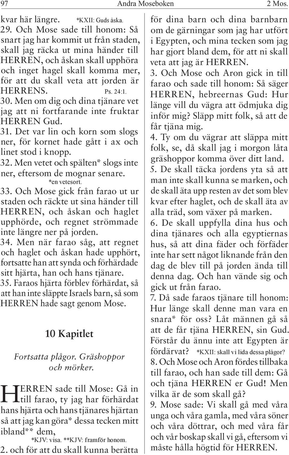 är HERRENS. Ps. 24:1. 30. Men om dig och dina tjänare vet jag att ni fortfarande inte fruktar HERREN Gud. 31. Det var lin och korn som slogs ner, för kornet hade gått i ax och linet stod i knopp. 32.