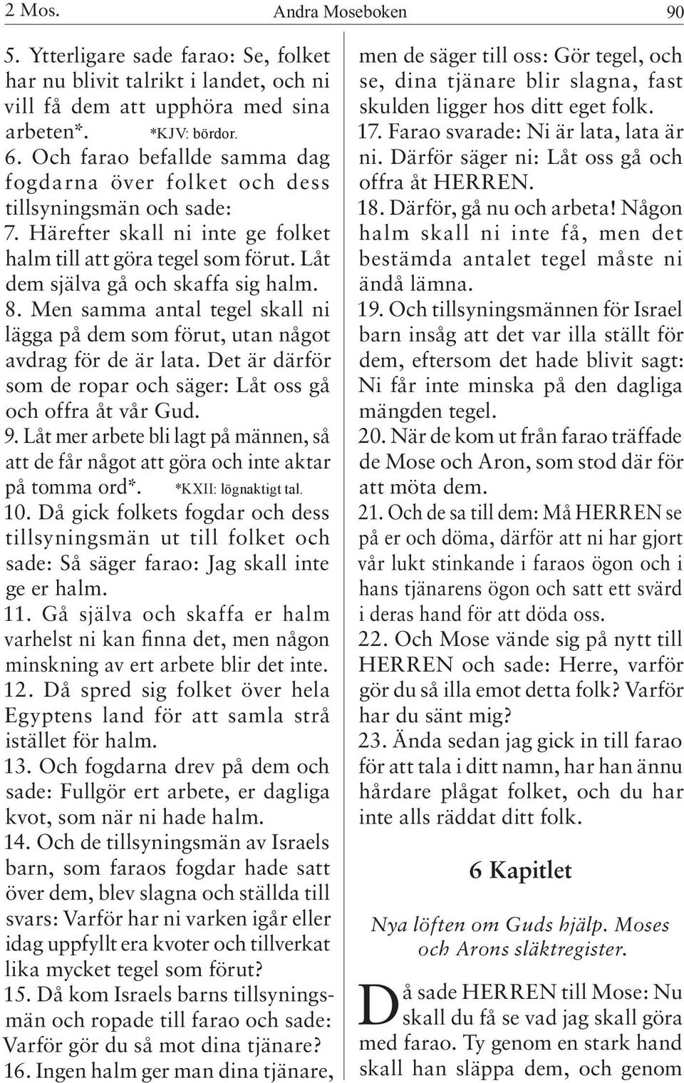 Men samma antal tegel skall ni lägga på dem som förut, utan något avdrag för de är lata. Det är därför som de ropar och säger: Låt oss gå och offra åt vår Gud. 9.