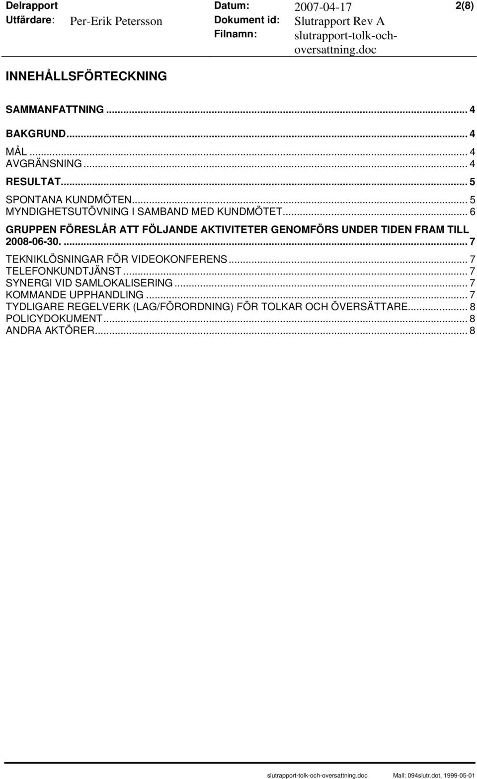 .. 6 GRUPPEN FÖRESLÅR ATT FÖLJANDE AKTIVITETER GENOMFÖRS UNDER TIDEN FRAM TILL 2008-06-30.... 7 TEKNIKLÖSNINGAR FÖR VIDEOKONFERENS.