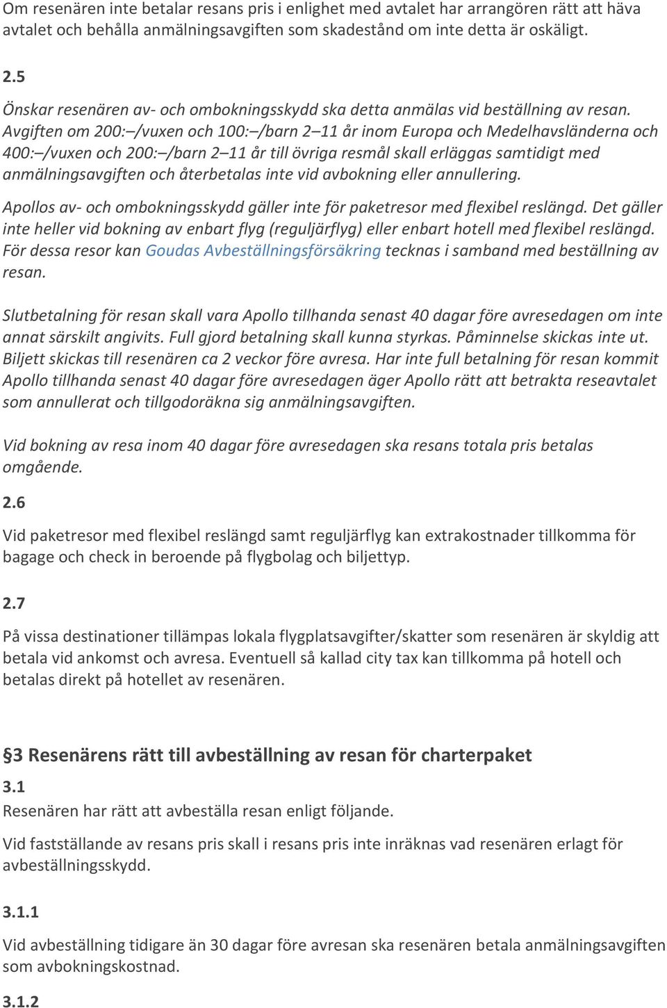 Avgiften om 200: /vuxen och 100: /barn 2 11 år inom Europa och Medelhavsländerna och 400: /vuxen och 200: /barn 2 11 år till övriga resmål skall erläggas samtidigt med anmälningsavgiften och