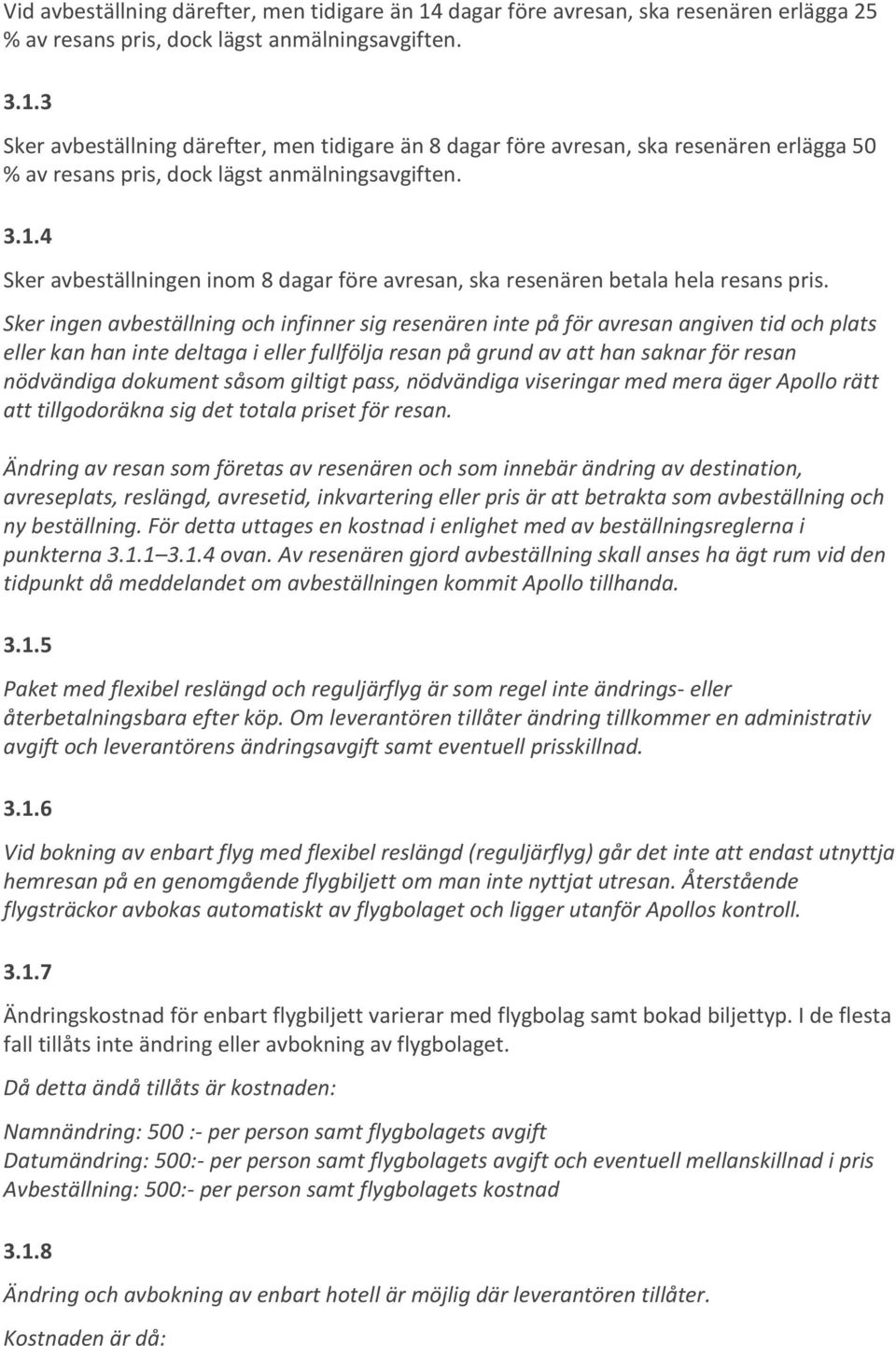 Sker ingen avbeställning och infinner sig resenären inte på för avresan angiven tid och plats eller kan han inte deltaga i eller fullfölja resan på grund av att han saknar för resan nödvändiga