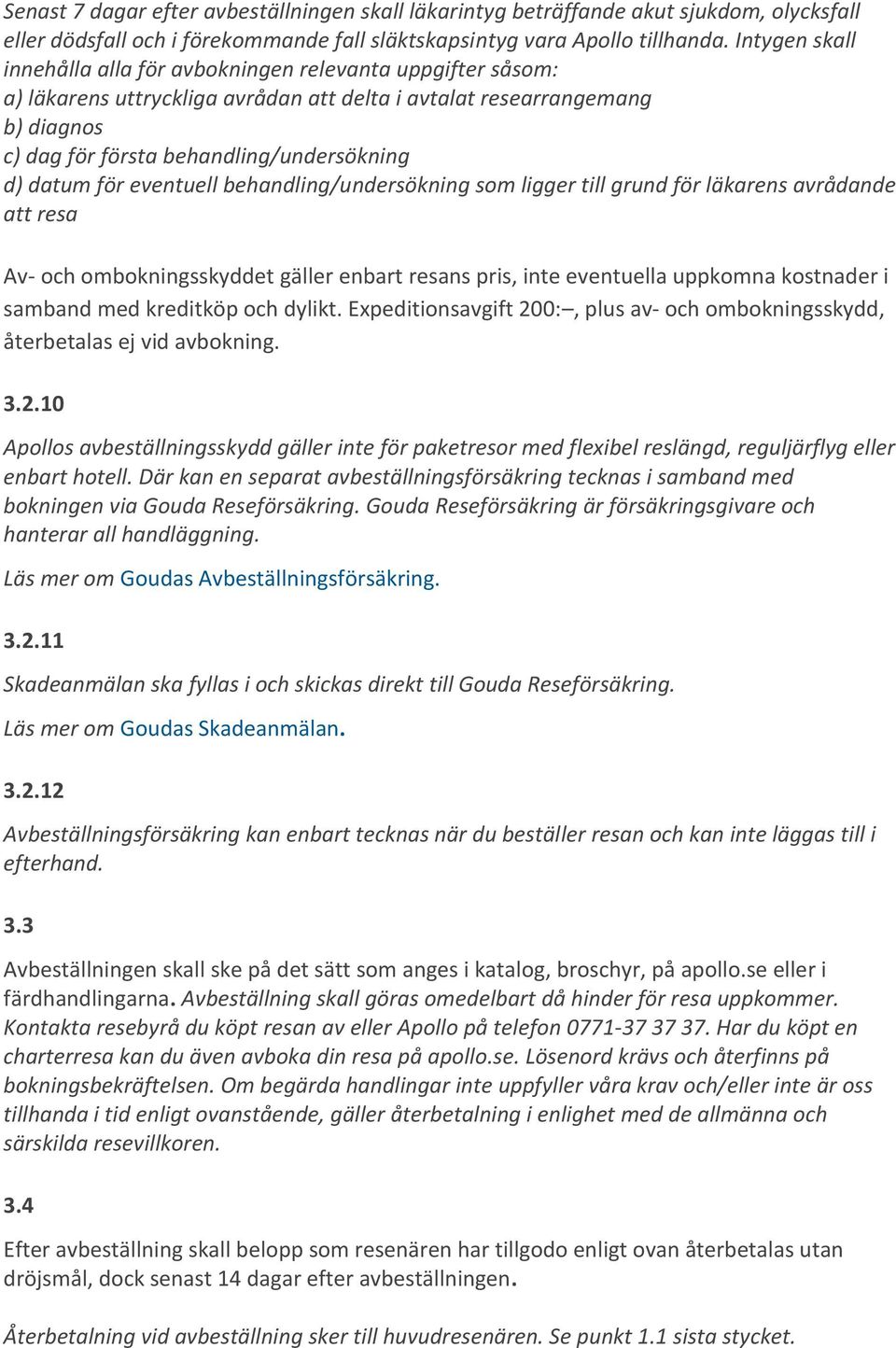 datum för eventuell behandling/undersökning som ligger till grund för läkarens avrådande att resa Av- och ombokningsskyddet gäller enbart resans pris, inte eventuella uppkomna kostnader i samband med