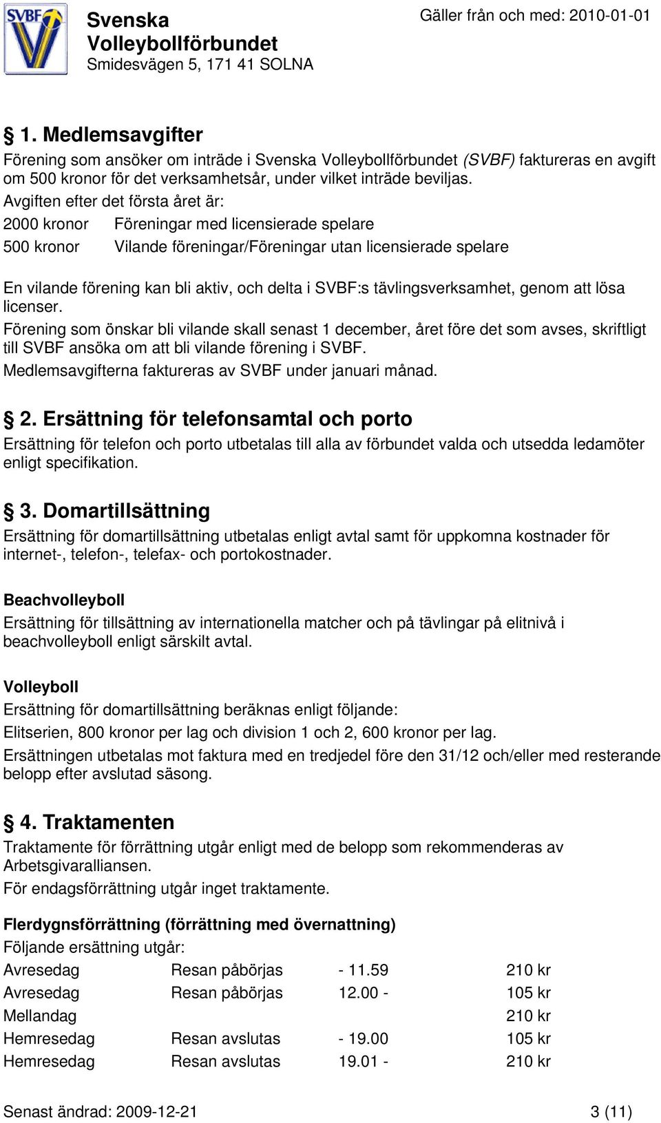 tävlingsverksamhet, genom att lösa licenser. Förening som önskar bli vilande skall senast 1 december, året före det som avses, skriftligt till SVBF ansöka om att bli vilande förening i SVBF.