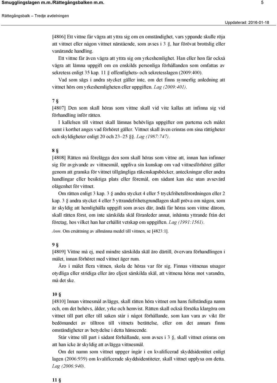 11 offentlighets- och sekretesslagen (2009:400). Vad som sägs i andra stycket gäller inte, om det finns synnerlig anledning att vittnet hörs om yrkeshemligheten eller uppgiften. Lag (2009:401).