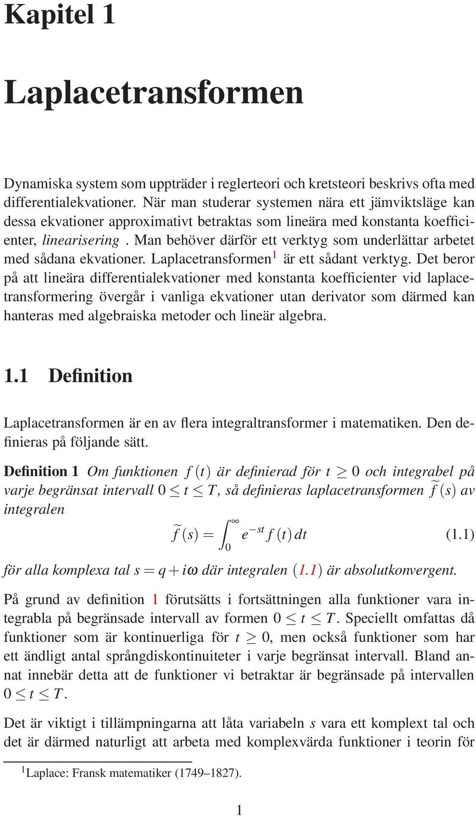 Man behöver därför ett verktyg som underlättar arbetet med sådana ekvationer. Laplacetransformen 1 är ett sådant verktyg.