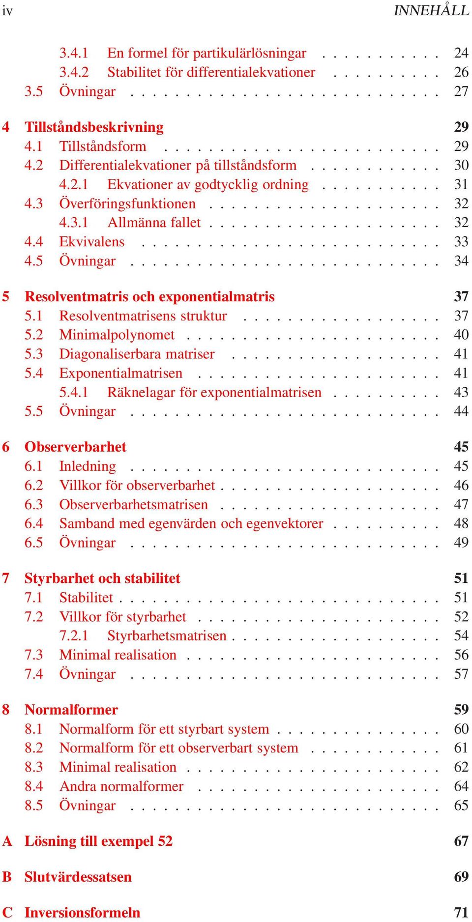 3.1 Allmänna fallet..................... 32 4.4 Ekvivalens........................... 33 4.5 Övningar............................ 34 5 Resolventmatris och exponentialmatris 37 5.