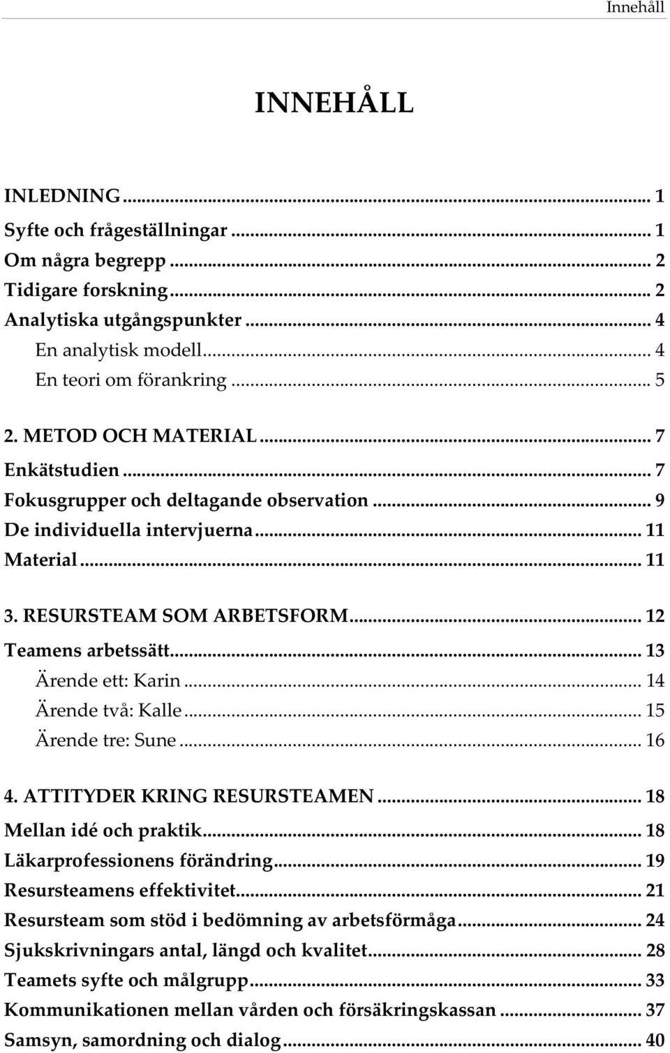 .. 13 Ärendeett:Karin... 14 Ärendetvå:Kalle... 15 Ärendetre:Sune... 16 4.ATTITYDERKRINGRESURSTEAMEN... 18 Mellanidéochpraktik... 18 Läkarprofessionensförändring... 19 Resursteamenseffektivitet.