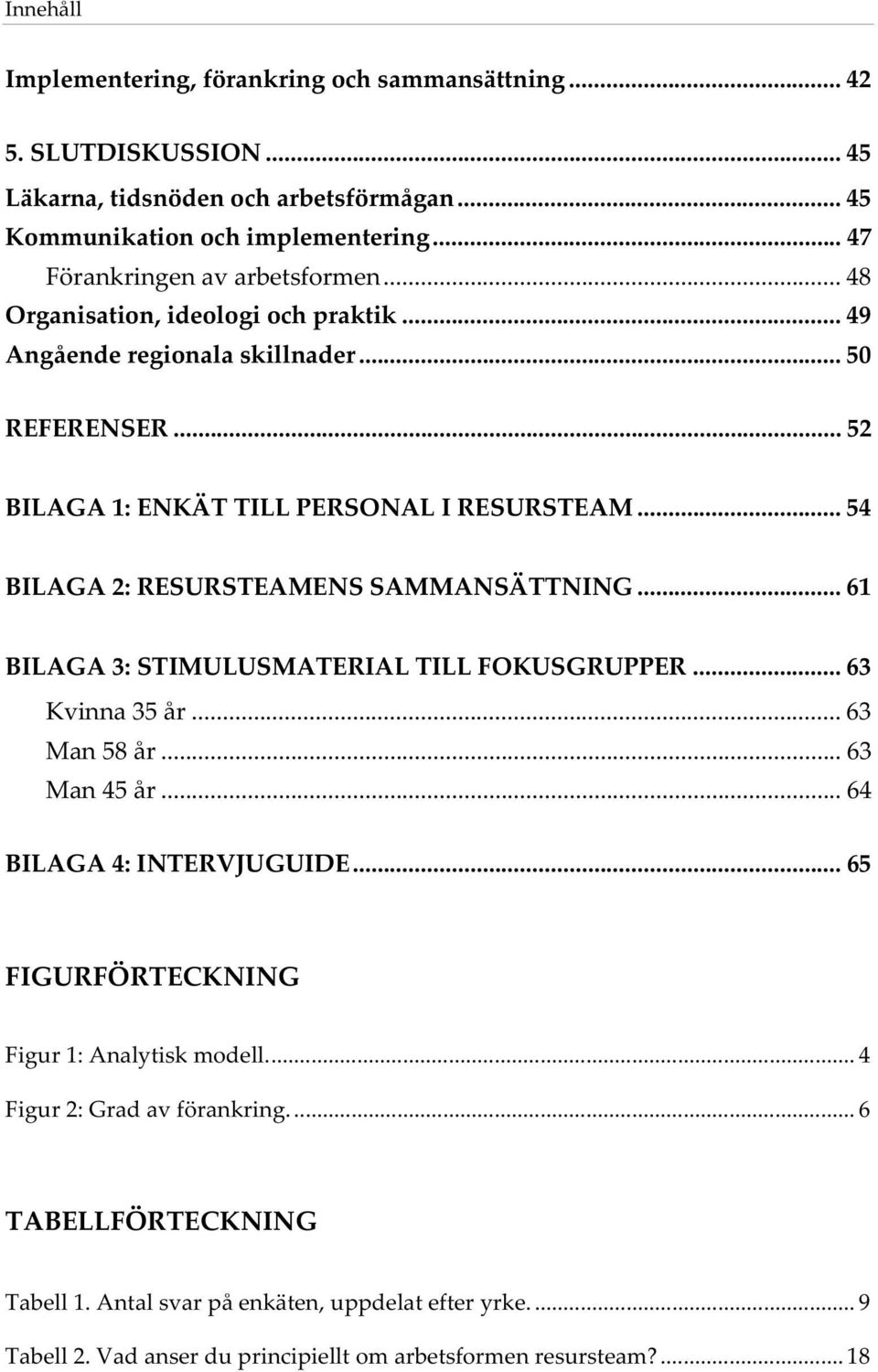 .. 54 BILAGA2:RESURSTEAMENSSAMMANSÄTTNING... 61 BILAGA3:STIMULUSMATERIALTILLFOKUSGRUPPER... 63 Kvinna35år... 63 Man58år... 63 Man45år... 64 BILAGA4:INTERVJUGUIDE.